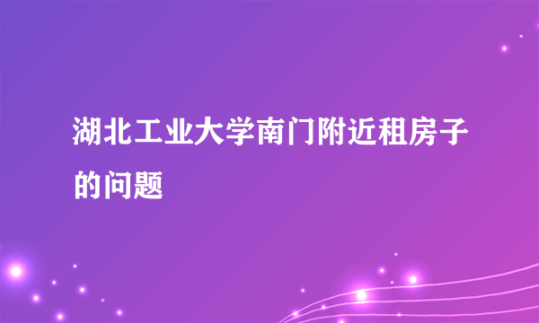 湖北工业大学南门附近租房子的问题