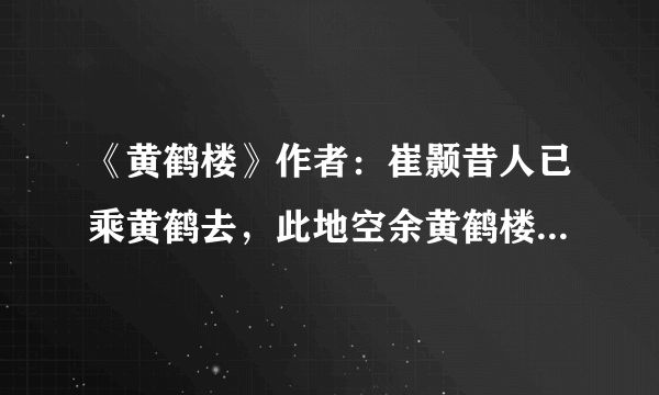 《黄鹤楼》作者：崔颢昔人已乘黄鹤去，此地空余黄鹤楼。黄鹤一去不复返，白云千载空悠悠。晴川历历汉阳树，芳草萋萋鹦鹉洲。日暮乡关何处是，烟波江上使人愁所表达的感情