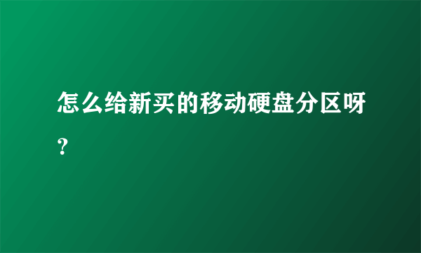 怎么给新买的移动硬盘分区呀？