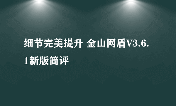 细节完美提升 金山网盾V3.6.1新版简评