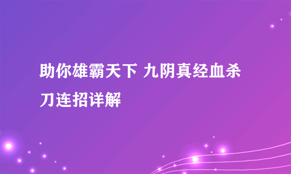 助你雄霸天下 九阴真经血杀刀连招详解