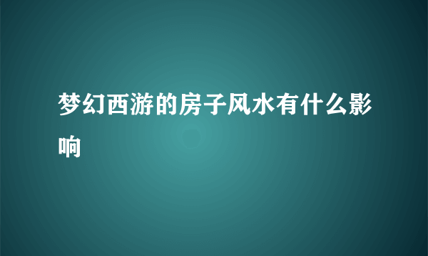 梦幻西游的房子风水有什么影响