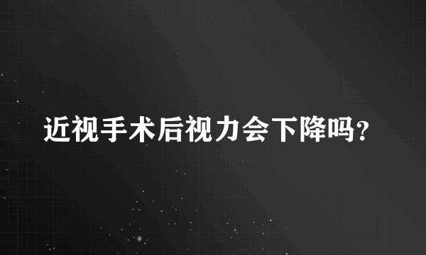 近视手术后视力会下降吗？