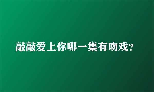 敲敲爱上你哪一集有吻戏？