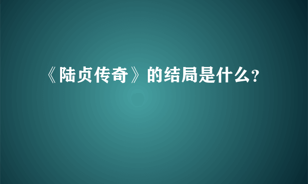 《陆贞传奇》的结局是什么？