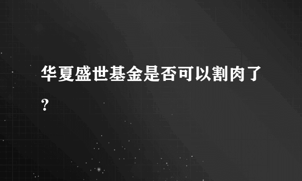 华夏盛世基金是否可以割肉了？