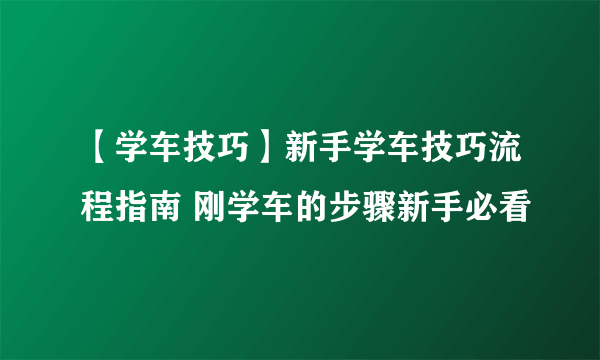 【学车技巧】新手学车技巧流程指南 刚学车的步骤新手必看