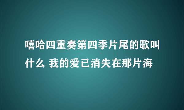 嘻哈四重奏第四季片尾的歌叫什么 我的爱已消失在那片海