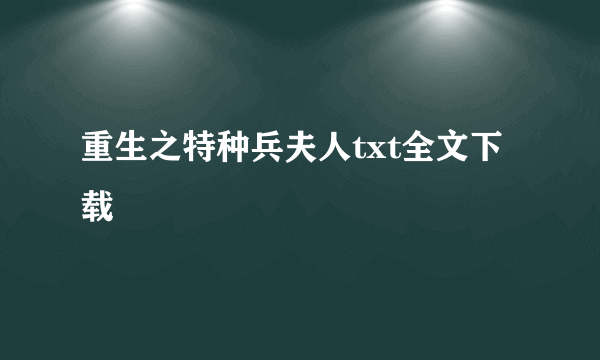 重生之特种兵夫人txt全文下载