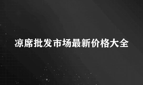 凉席批发市场最新价格大全