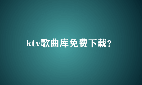 ktv歌曲库免费下载？