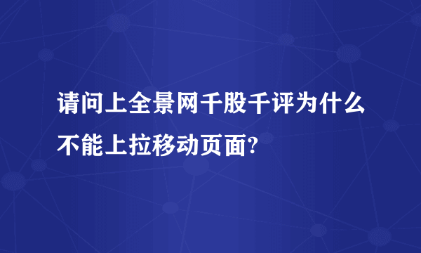 请问上全景网千股千评为什么不能上拉移动页面?