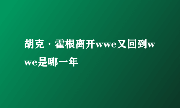 胡克·霍根离开wwe又回到wwe是哪一年