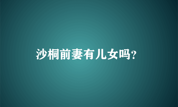 沙桐前妻有儿女吗？