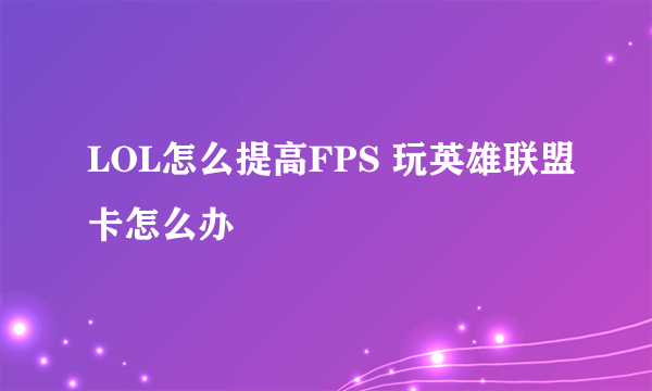 LOL怎么提高FPS 玩英雄联盟卡怎么办