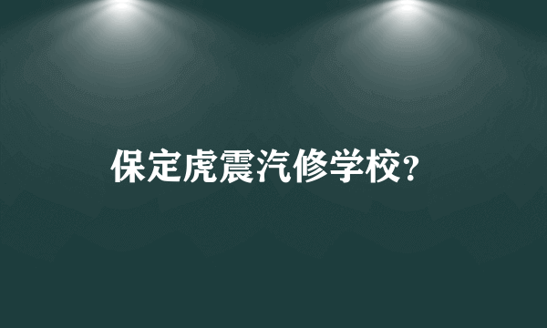 保定虎震汽修学校？