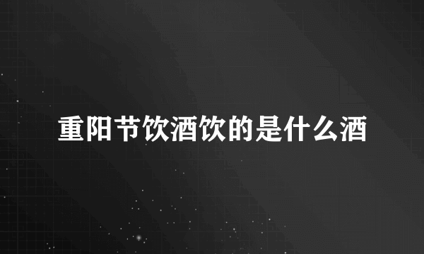 重阳节饮酒饮的是什么酒