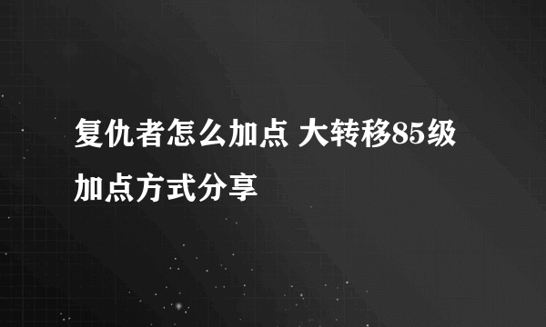 复仇者怎么加点 大转移85级加点方式分享