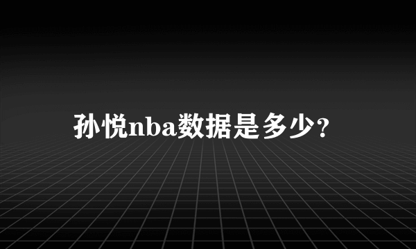 孙悦nba数据是多少？