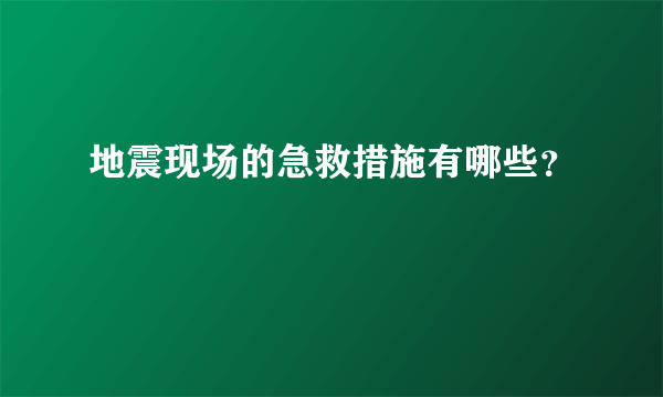 地震现场的急救措施有哪些？