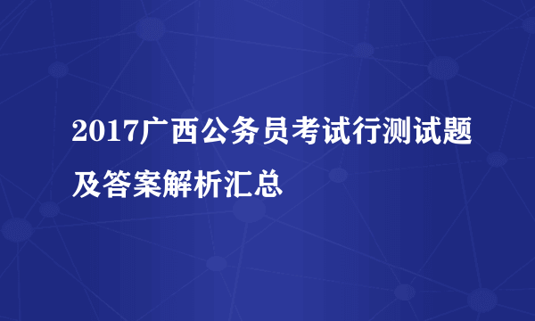 2017广西公务员考试行测试题及答案解析汇总