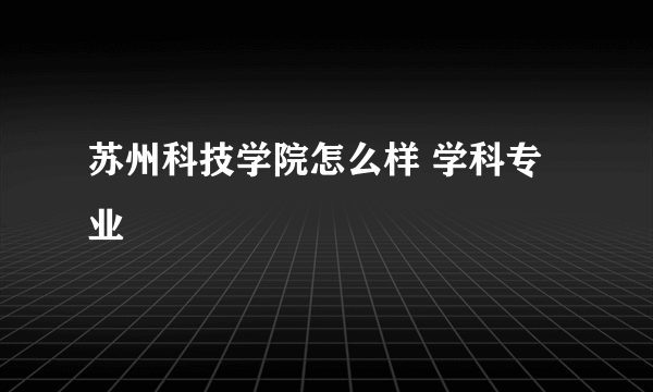 苏州科技学院怎么样 学科专业