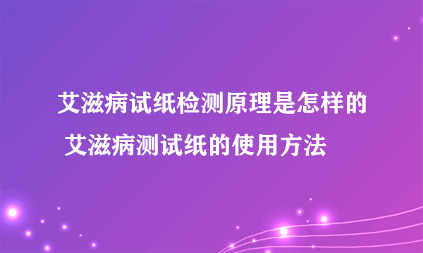 艾滋病试纸检测原理是怎样的 艾滋病测试纸的使用方法