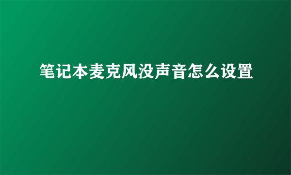 笔记本麦克风没声音怎么设置