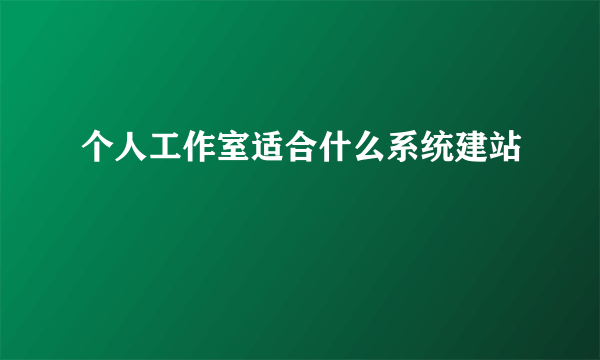 个人工作室适合什么系统建站