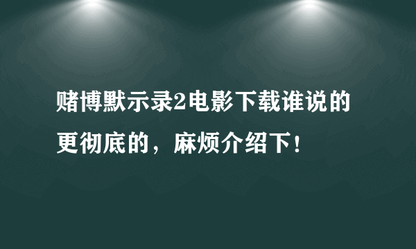 赌博默示录2电影下载谁说的更彻底的，麻烦介绍下！