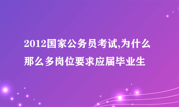 2012国家公务员考试,为什么那么多岗位要求应届毕业生