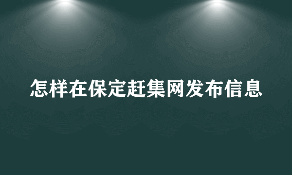 怎样在保定赶集网发布信息