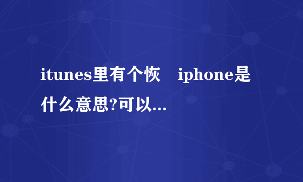 itunes里有个恢復iphone是什么意思?可以将系统恢復到最初版本吗?