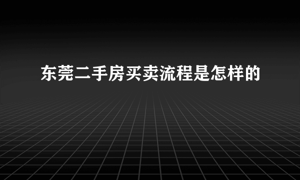 东莞二手房买卖流程是怎样的