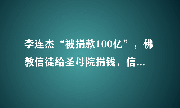 李连杰“被捐款100亿”，佛教信徒给圣母院捐钱，信仰都说不过去