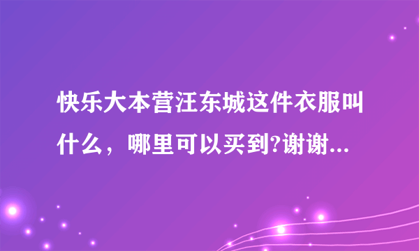 快乐大本营汪东城这件衣服叫什么，哪里可以买到?谢谢大家了？