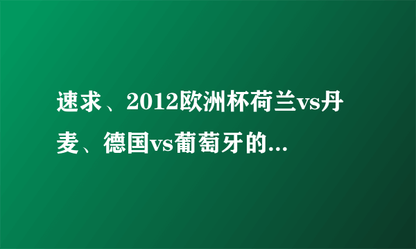 速求、2012欧洲杯荷兰vs丹麦、德国vs葡萄牙的球员名单、谢谢