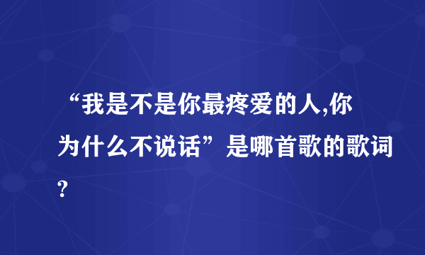 “我是不是你最疼爱的人,你为什么不说话”是哪首歌的歌词?