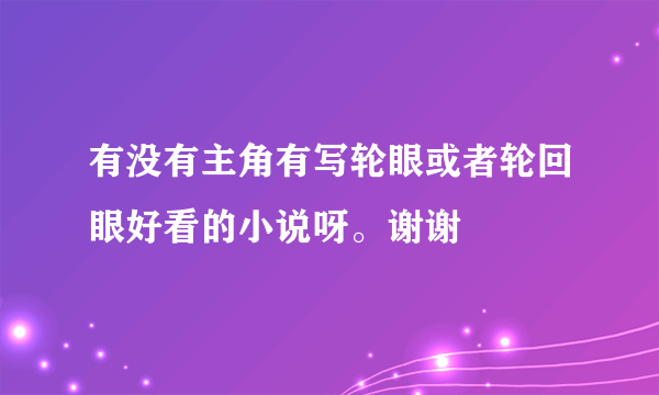 有没有主角有写轮眼或者轮回眼好看的小说呀。谢谢