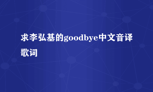 求李弘基的goodbye中文音译歌词