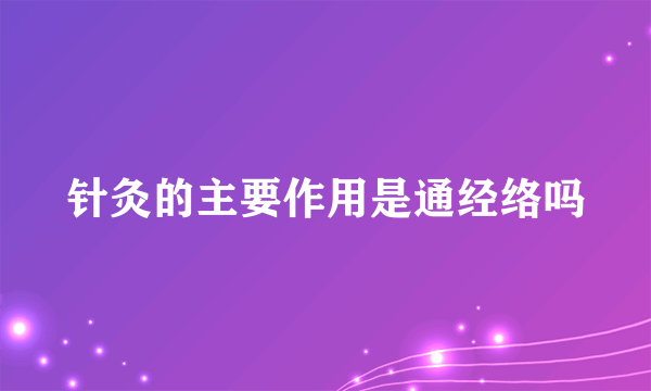 针灸的主要作用是通经络吗