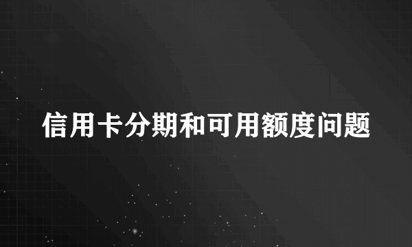 信用卡分期和可用额度问题