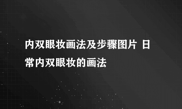 内双眼妆画法及步骤图片 日常内双眼妆的画法