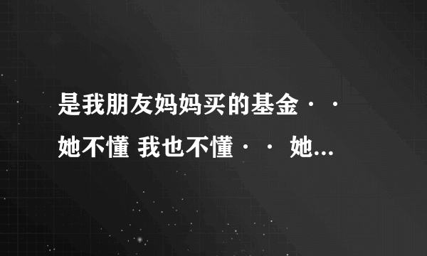 是我朋友妈妈买的基金·· 她不懂 我也不懂·· 她给我看的是 她2007年10月26日 买的040001 华安创新基金