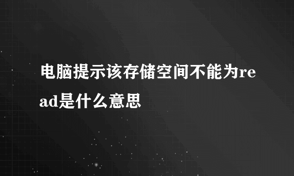 电脑提示该存储空间不能为read是什么意思