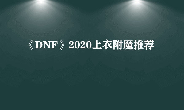 《DNF》2020上衣附魔推荐