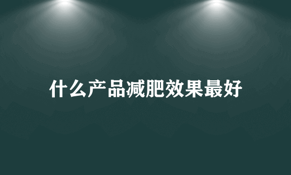 什么产品减肥效果最好