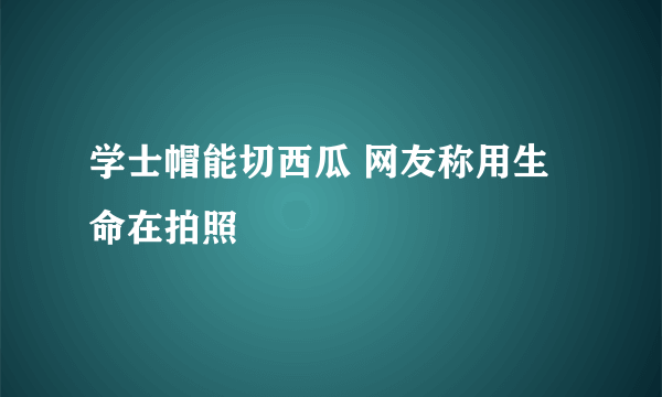 学士帽能切西瓜 网友称用生命在拍照