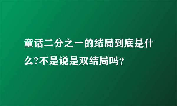 童话二分之一的结局到底是什么?不是说是双结局吗？