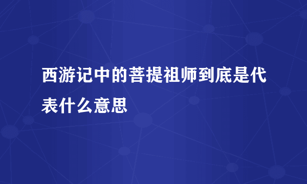 西游记中的菩提祖师到底是代表什么意思